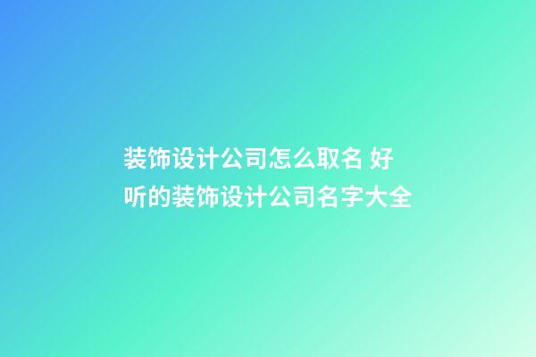 装饰设计公司怎么取名 好听的装饰设计公司名字大全-第1张-公司起名-玄机派